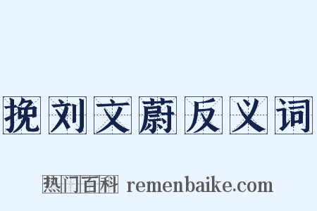 挽刘文蔚反义词是什么意思的图片